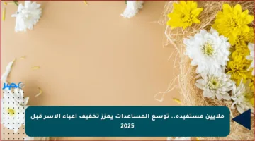 ملايين مستفيدة.. توسع المساعدات يعزز تخفيف أعباء الأسر قبل 2025